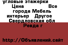 угловые этажерки700-1400 › Цена ­ 700-1400 - Все города Мебель, интерьер » Другое   . Свердловская обл.,Ревда г.